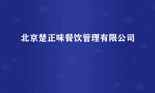 北京楚正味餐饮管理有限公司