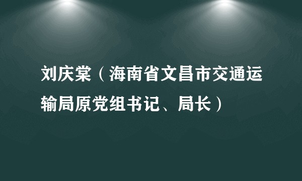 刘庆棠（海南省文昌市交通运输局原党组书记、局长）