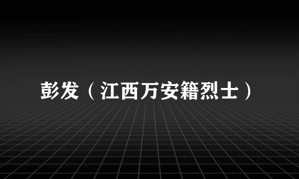 彭发（江西万安籍烈士）