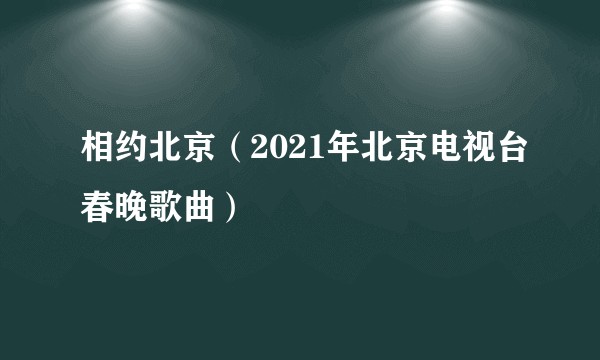 相约北京（2021年北京电视台春晚歌曲）