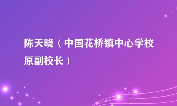 陈天晓（中国花桥镇中心学校原副校长）