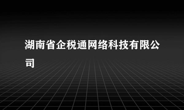 湖南省企税通网络科技有限公司