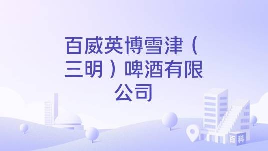 百威英博雪津(三明)啤酒有限公司