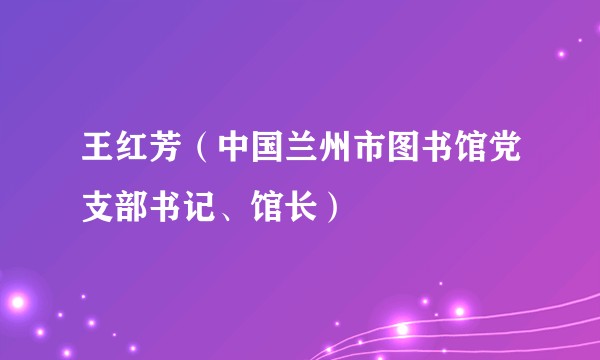 王红芳（中国兰州市图书馆党支部书记、馆长）
