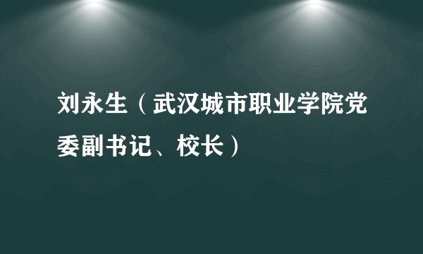 刘永生（武汉城市职业学院党委副书记、校长）