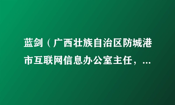 蓝剑（广西壮族自治区防城港市互联网信息办公室主任，防城港市委宣传部副部长（兼））