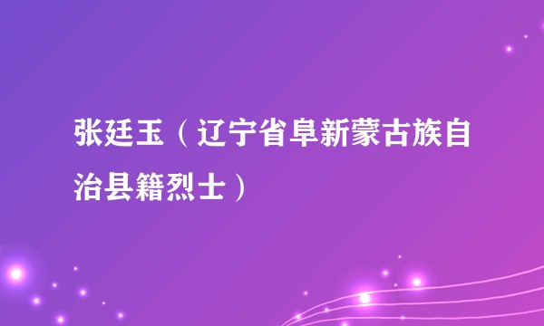 张廷玉（辽宁省阜新蒙古族自治县籍烈士）