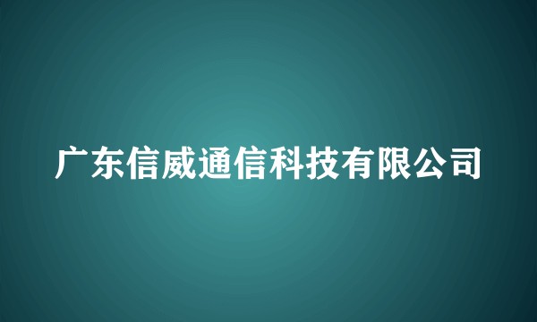广东信威通信科技有限公司