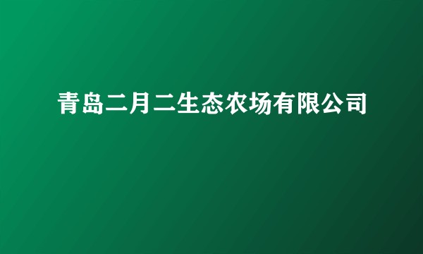 青岛二月二生态农场有限公司
