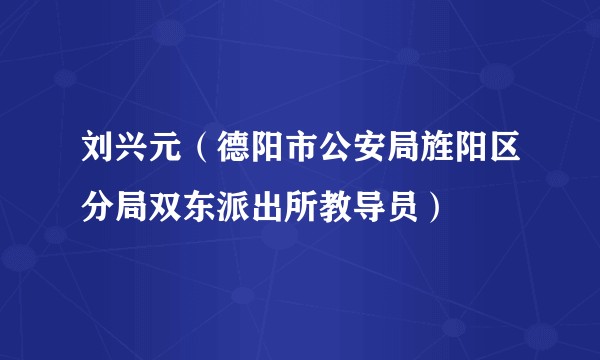 刘兴元（德阳市公安局旌阳区分局双东派出所教导员）
