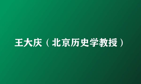 王大庆（北京历史学教授）
