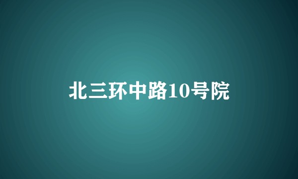 北三环中路10号院