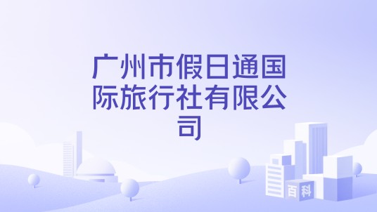 广州市假日通国际旅行社有限公司