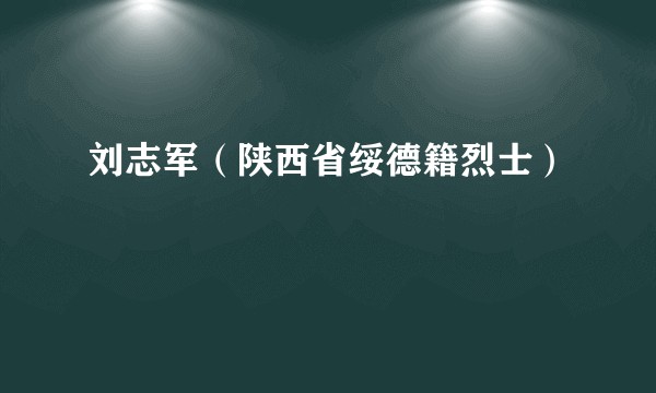刘志军(陕西省绥德籍烈士)