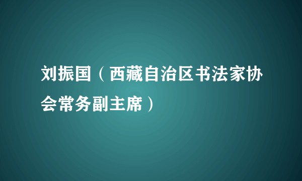 刘振国（西藏自治区书法家协会常务副主席）