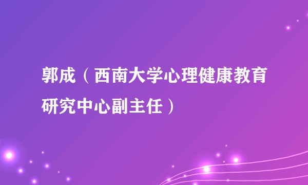 郭成（西南大学心理健康教育研究中心副主任）