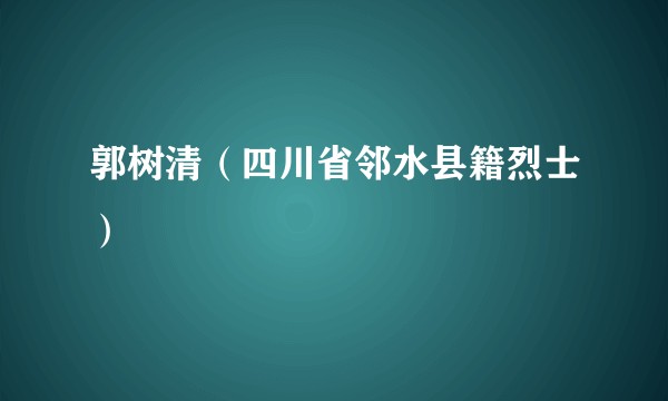 郭树清（四川省邻水县籍烈士）