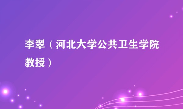 李翠（河北大学公共卫生学院教授）