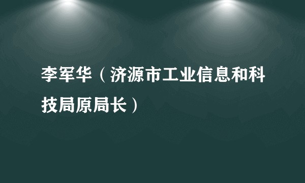 李军华（济源市工业信息和科技局原局长）