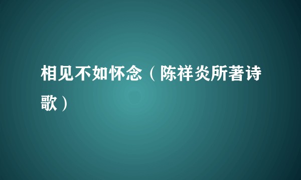 相见不如怀念（陈祥炎所著诗歌）