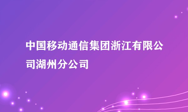 中国移动通信集团浙江有限公司湖州分公司