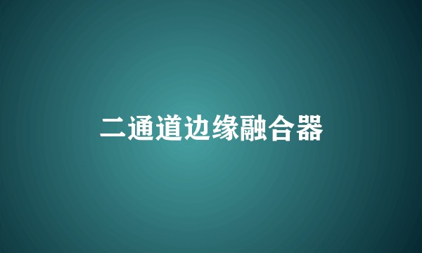 二通道边缘融合器