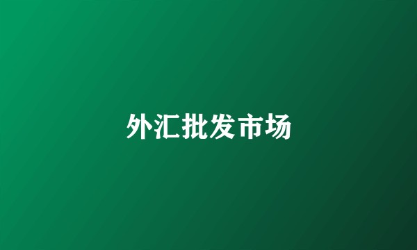 外汇批发市场