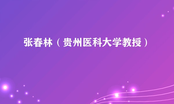 张春林（贵州医科大学教授）