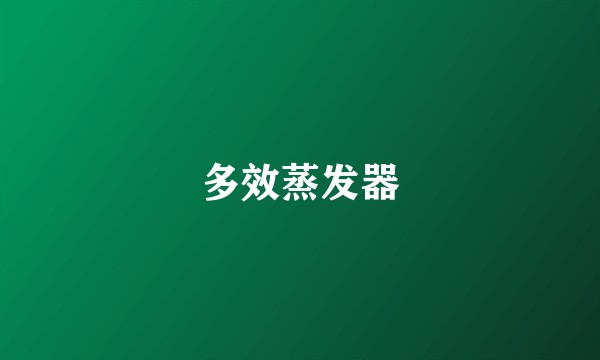 多效蒸发器
