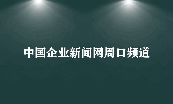 中国企业新闻网周口频道