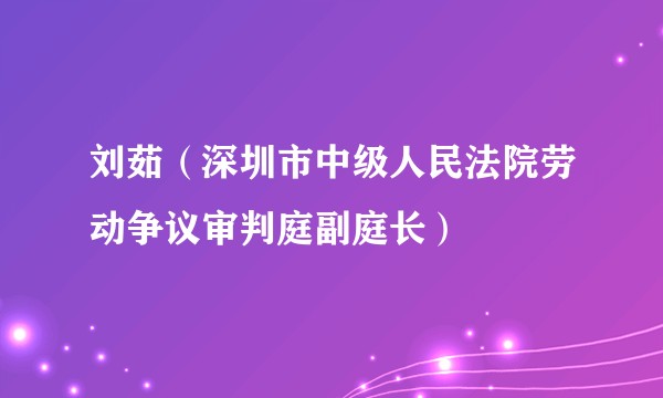 刘茹（深圳市中级人民法院劳动争议审判庭副庭长）