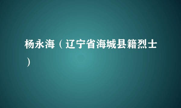 杨永海（辽宁省海城县籍烈士）