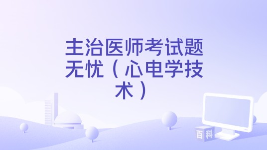 主治医师考试题无忧（心电学技术）