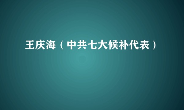 王庆海（中共七大候补代表）
