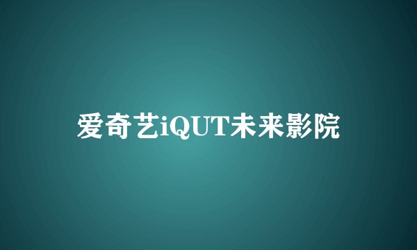 爱奇艺iQUT未来影院