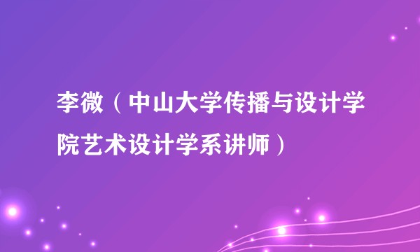 李微（中山大学传播与设计学院艺术设计学系讲师）
