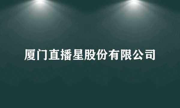 厦门直播星股份有限公司