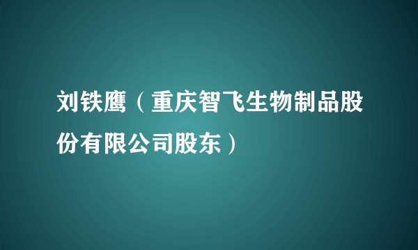 刘铁鹰(重庆智飞生物制品股份有限公司股东)