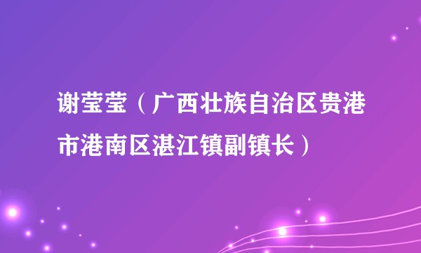 谢莹莹（广西壮族自治区贵港市港南区湛江镇副镇长）