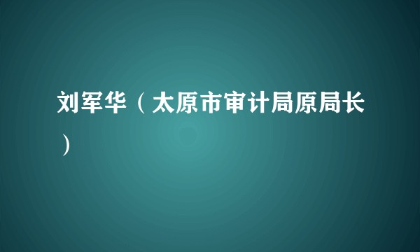 刘军华（太原市审计局原局长）