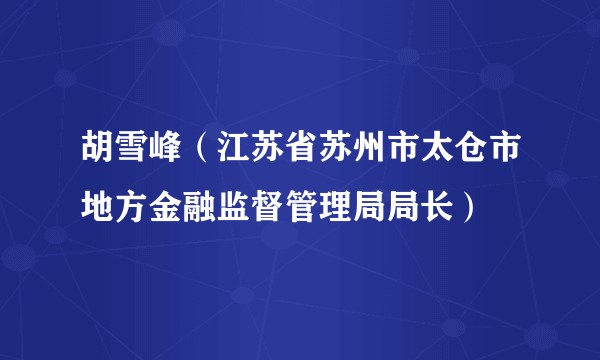 胡雪峰（江苏省苏州市太仓市地方金融监督管理局局长）