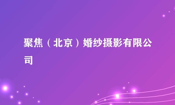 聚焦（北京）婚纱摄影有限公司