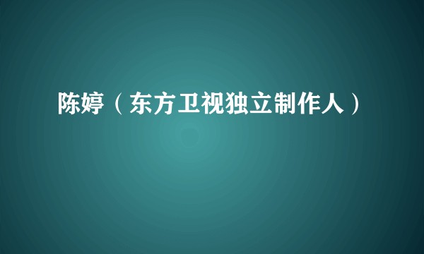 陈婷（东方卫视独立制作人）