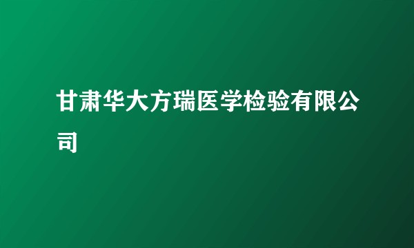 甘肃华大方瑞医学检验有限公司