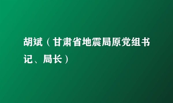 胡斌（甘肃省地震局原党组书记、局长）