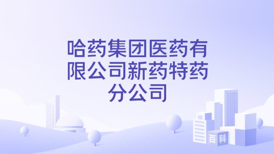 哈药集团医药有限公司新药特药分公司