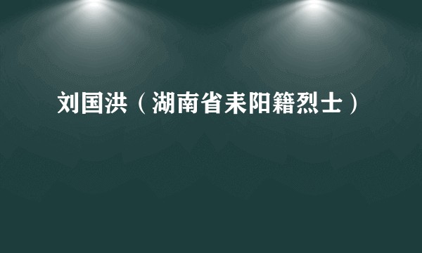 刘国洪（湖南省耒阳籍烈士）