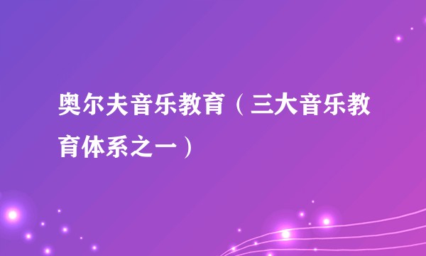 奥尔夫音乐教育（三大音乐教育体系之一）