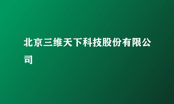 北京三维天下科技股份有限公司