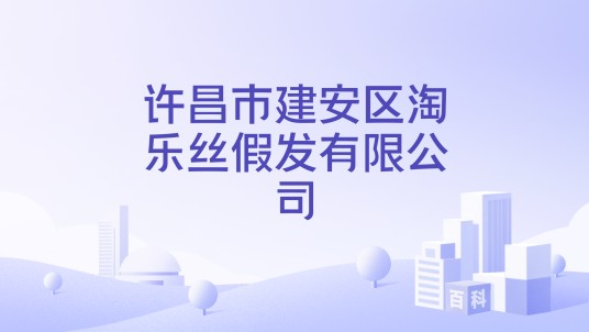 许昌市建安区淘乐丝假发有限公司